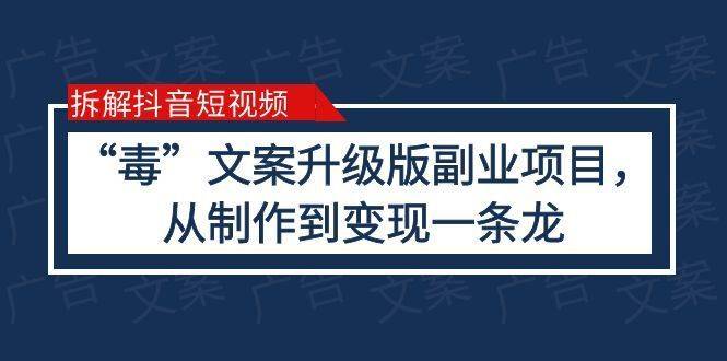 拆解抖音短视频:“毒”文案升级版副业项目,从制作到变现(教程+素材)-续财库
